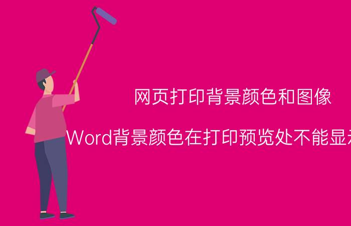 网页打印背景颜色和图像 Word背景颜色在打印预览处不能显示出来？